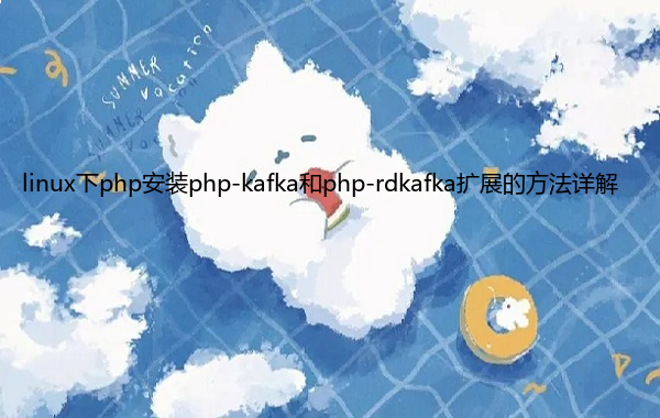 linux下php安装php-kafka和php-rdkafka扩展的方法详解